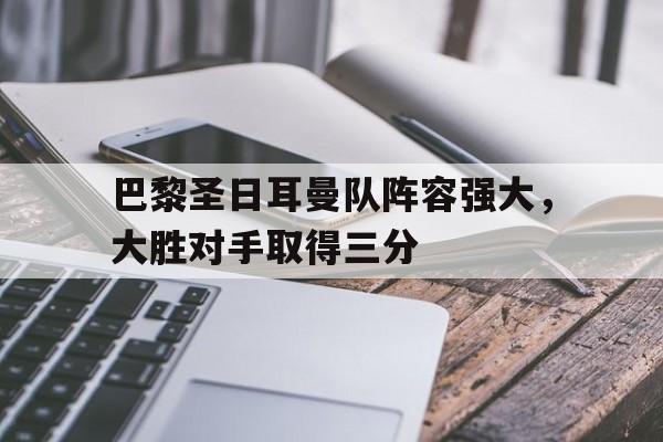 同乐城网页版-关于巴黎圣日耳曼队阵容强大，大胜对手取得三分的信息